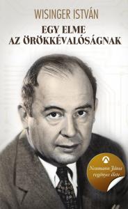 Wisinger István - Egy elme az örökkévalóságnak: Neumann János regényes élete